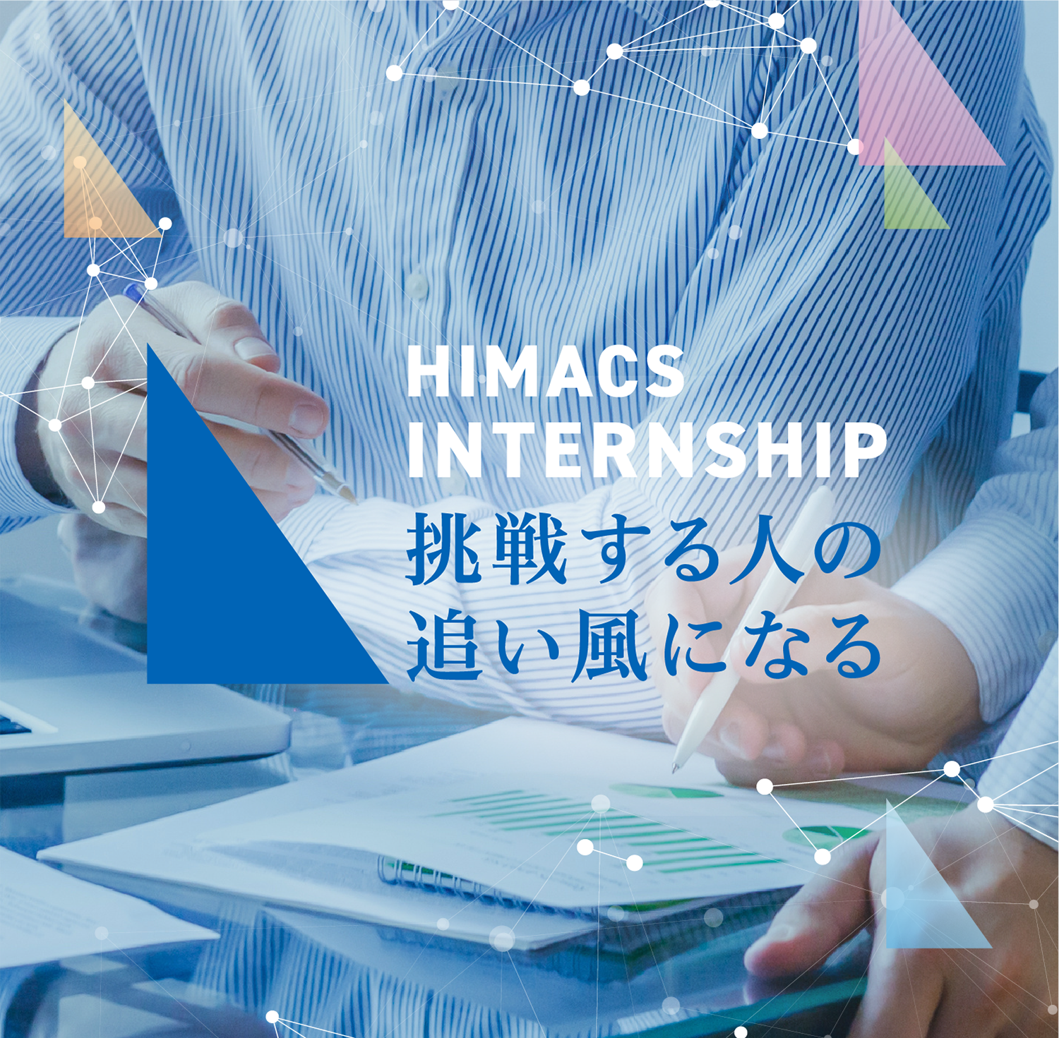 HIMACS INTERNSHIP 挑戦する人の追い風となる